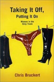 book cover of Taking It Off, Putting It On: Women in the Strip Trade by Chris Bruckert