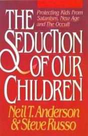 book cover of The Seduction of Our Children by Neil Anderson