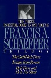 book cover of The Francis A. Schaeffer Trilogy: The 3 Essential Books in 1 Volume/the God Who Is There/Escape from Reason/He Is There by 프란시스 쉐퍼