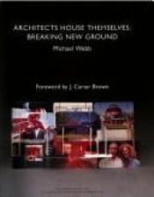 book cover of Architects house themselves : breaking new ground by Michael Webb