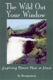 book cover of The Wild Out Your Window: Exploring Nature Near at Hand by Sy Montgomery