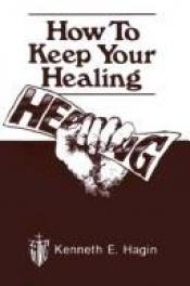 book cover of How To Keep Your Healing by Kenneth E. Hagin