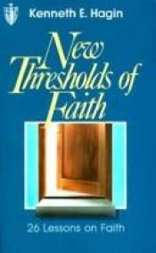 book cover of New Thresholds of Faith by Kenneth E. Hagin