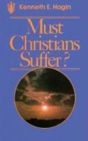 book cover of Must Christians Suffer by Kenneth E. Hagin