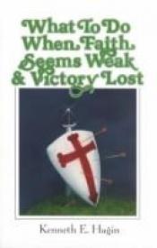 book cover of What to Do When Faith Seems Weak and Victory Lost by Kenneth E. Hagin