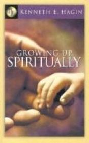 book cover of Growing Up, Spiritually by Kenneth E. Hagin