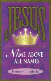 book cover of Jesus--Name Above All Names by Kenneth E. Hagin