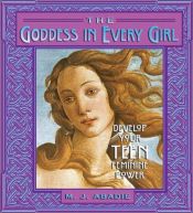 book cover of The Goddess in Every Girl: Develop Your Teen Feminine Power by M. J Abadie