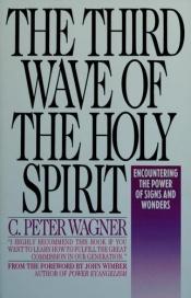 book cover of The third wave of the Holy Spirit : encountering the power of signs and wonders today by C. Peter Wagner