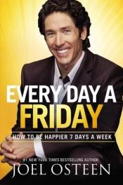 book cover of Every Day a Friday: How to Be Happier 7 Days a Week by Joel Osteen