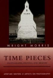 book cover of Time pieces : photographs, writing, and memory by Wright Morris