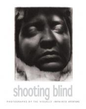 book cover of Shooting blind : photographs by the visually impaired by Edward Hoagland