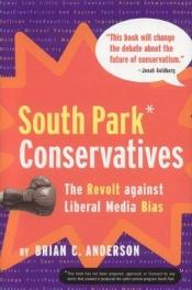 book cover of South Park Conservatives: The Revolt Against Liberal Media Bias by Brian C. Anderson