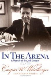 book cover of In the Arena: A Memoir of the 20th Century by Caspar Weinberger