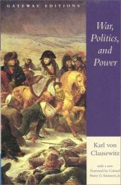 book cover of War, Politics, and Power : selections from On War, and I Believe, and Profiles by Carl von Clausewitz