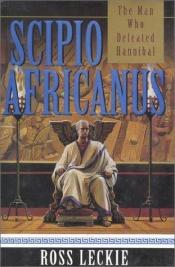 book cover of Scipio Africanus : the man who defeated Hannibal by Ross Leckie