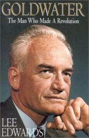 book cover of Goldwater: The Man Who Made a Revolution by Lee Edwards