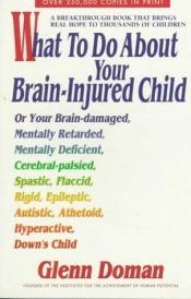 book cover of What To Do About Your Brain-injured Child by Glenn Doman