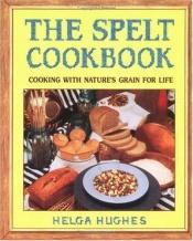 book cover of The Spelt Cookbook: Cooking with Nature's Grain for Life by Helga Hughes