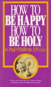 book cover of How to Be Happy, How to Be Holy by Fr. Paul O'Sullivan