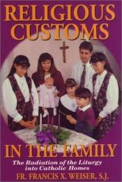 book cover of Religious Customs in the Family: The Radiation of the Liturgy in Catholic Homes by Francis X. Weiser