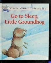 book cover of Go to sleep, little groundhog (Little animal adventures) by Claude Clement