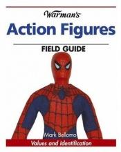 book cover of Warman's Action Figures Field Guide: Values and Identification (Warman's Field Guides) by Mark Bellomo