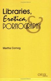 book cover of Libraries, Erotica, Pornography by Martha Cornog