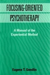 book cover of Focusing-Oriented Psychotherapy: A Manual of the Experiential Method by Eugene T. Gendlin