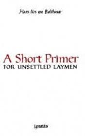 book cover of Short Primer for Unsettled Laymen by 漢斯·烏爾斯·馮·巴爾塔薩