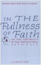 book cover of In the Fullness of Faith: On the Centrality of the Distinctively Catholic by ハンス・ウルス・フォン・バルタサル