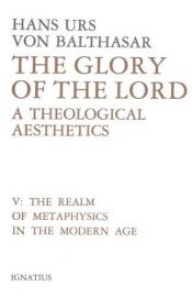 book cover of The Realm of Metaphysics in the Modern Age (Glory of the Lord: A Theological Aesthetics, Volume 5) by Hans Urs von Balthasar