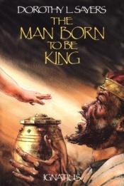 book cover of The man born to be king by Dorothy L. Sayersová