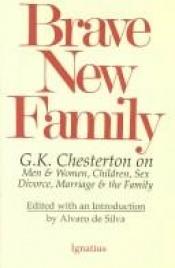 book cover of Brave New Family: Men and Women, Children, Sex, Divorce, Marriage, and the Family by جلبرت شيسترتون