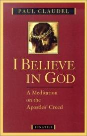 book cover of I believe in God a meditation on the Apostles' Creed by Πολ Κλοντέλ