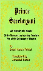 book cover of Prince Serebryani: An Historical Novel of the Times of Ivan the Terrible and of the Conquest of Sibe by Aleksej Tolstoj