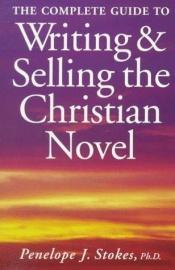 book cover of The complete guide to writing & selling the Christian novel by Penelope J. Stokes