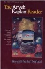 book cover of The Aryeh Kaplan Reader: The Gift He Left Behind : Collected Essays on Jewish Themes from the Noted Writer and Thinker by Aryeh Kaplan