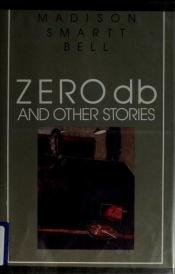 book cover of Zero db and other stories by Madison Smartt Bell