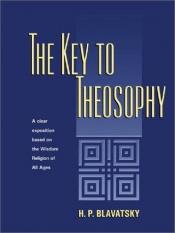 book cover of The Key to Theosophy, Being a Clear Exposition, in the Form of Question and Answ by Helena Petrovna Blavatsky