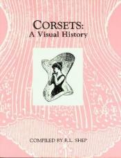 book cover of Corsets : a visual history by Robert L. Shep