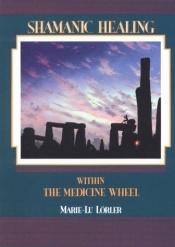 book cover of Shamanic Healing Within the Medicine Wheel by Marie-Lu Lorler