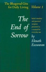 book cover of The End of Sorrow: The Bhagavad Gita for Daily Living, Volume 1 [India's timeless and practical scripture presented as a manual for everyday use] by Eknath Easwaran