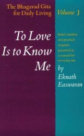 book cover of To Love Is to Know Me: The Bhagavad Gita for Daily Living by Eknath Easwaran