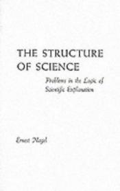 book cover of The Structure of Science: Problems in the Logic of Scientific Explanation by Ernest Nagel