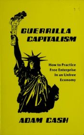 book cover of Guerrilla capitalism : how to practice free enterprise in an unfree economy by Adam Cash