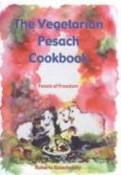 book cover of The Vegetarian Pesach Cookbook: Feasts for Freedom by Roberta Kalechofsky