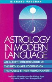 book cover of Astrology in Modern Language: An In-Depth Interpretation of the Birth Chart, Focusing on Houses and Their Ruling Planets by Richard B. Vaughan