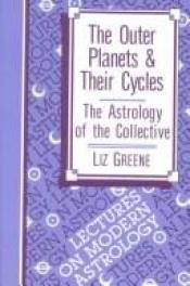 book cover of The outer planets & their cycles : the astrology of the collective by Liz Greene