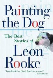 book cover of Painting the dog: The best stories of Leon Rooke by Leon Rooke